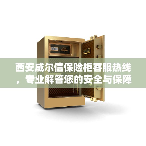 西安威尔信保险柜客服热线，专业解答您的安全与保障问题