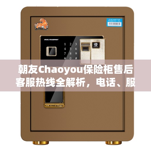 朝友Chaoyou保险柜售后客服热线全解析，电话、服务一网打尽