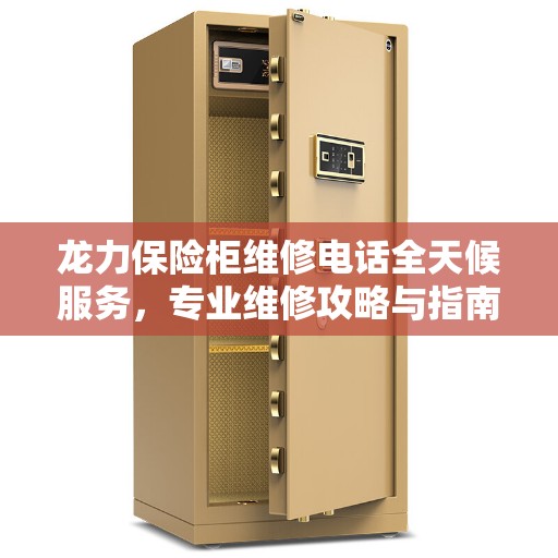 龙力保险柜维修电话全天候服务，专业维修攻略与指南