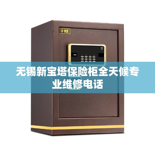 无锡新宝塔保险柜全天候专业维修电话