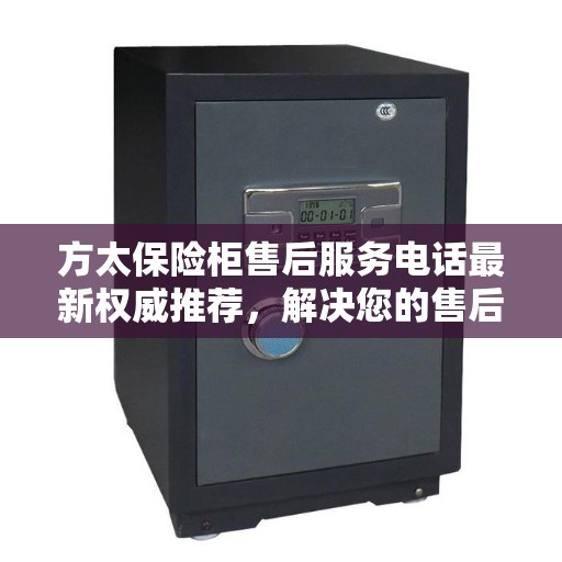方太保险柜售后服务电话最新权威推荐，解决您的售后需求！