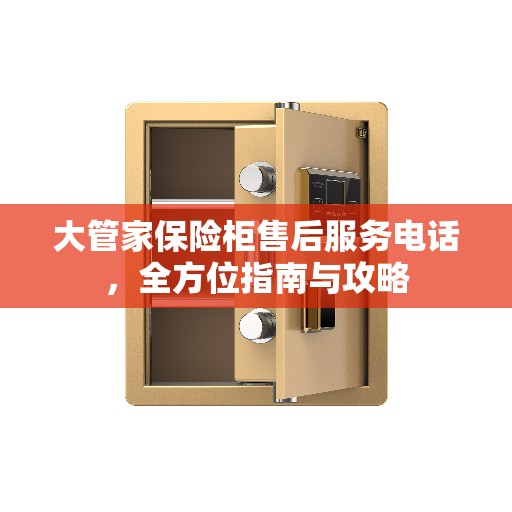 大管家保险柜售后服务电话，全方位指南与攻略