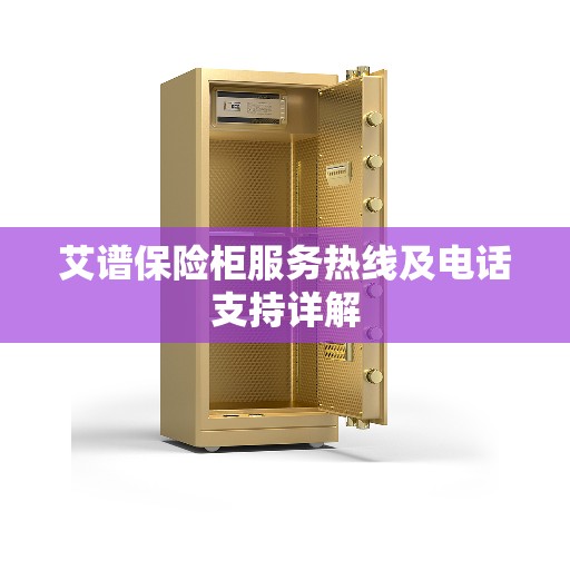 艾谱保险柜服务热线及电话支持详解