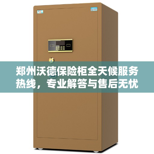 郑州沃德保险柜全天候服务热线，专业解答与售后无忧！