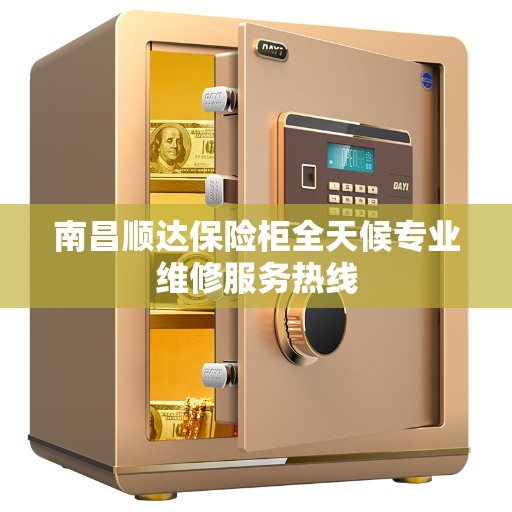 南昌顺达保险柜全天候专业维修服务热线