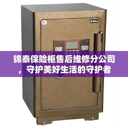锦泰保险柜售后维修分公司，守护美好生活的守护者