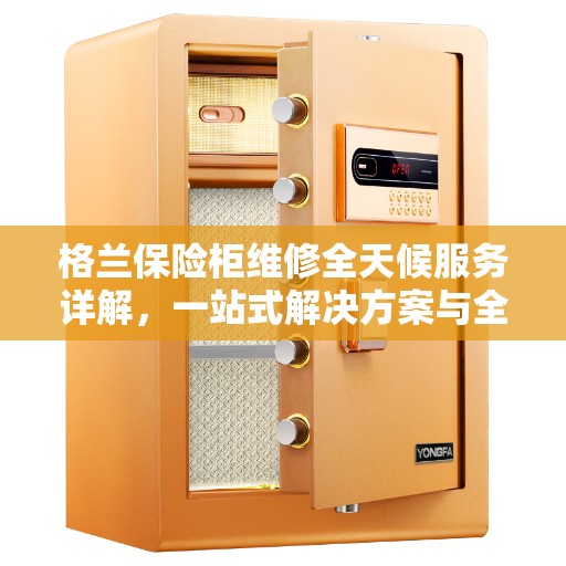 格兰保险柜维修全天候服务详解，一站式解决方案与全面指南