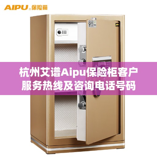 杭州艾谱Aipu保险柜客户服务热线及咨询电话号码