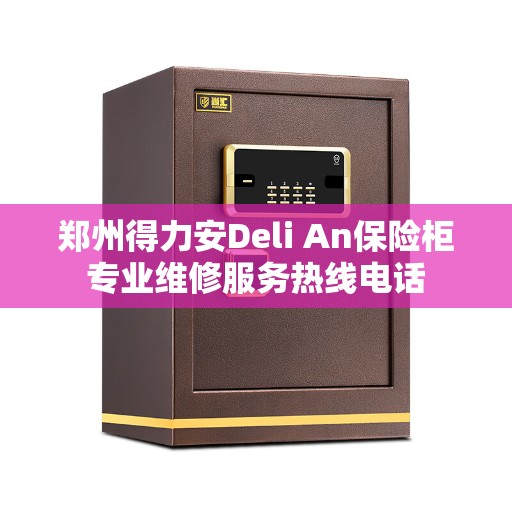 郑州得力安Deli An保险柜专业维修服务热线电话