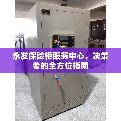 永发保险柜服务中心，决策者的全方位指南
