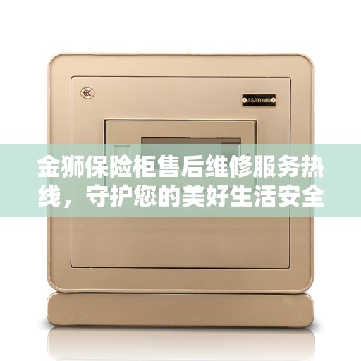 金狮保险柜售后维修服务热线，守护您的美好生活安全无懈可击