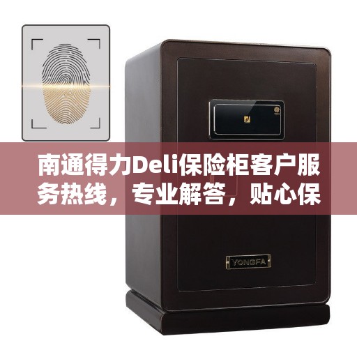 南通得力Deli保险柜客户服务热线，专业解答，贴心保障
