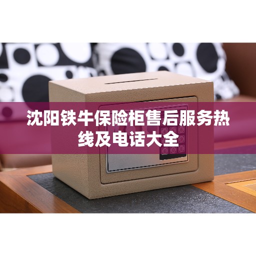 沈阳铁牛保险柜售后服务热线及电话大全