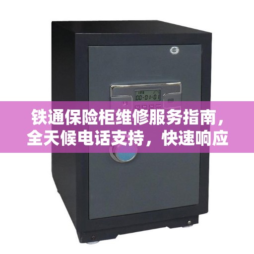 铁通保险柜维修服务指南，全天候电话支持，快速响应需求