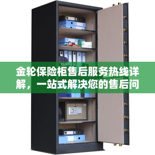 金轮保险柜售后服务热线详解，一站式解决您的售后问题