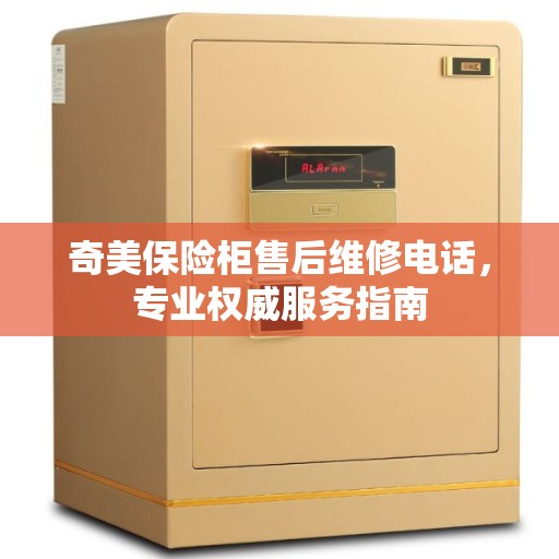 奇美保险柜售后维修电话，专业权威服务指南