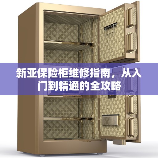 新亚保险柜维修指南，从入门到精通的全攻略