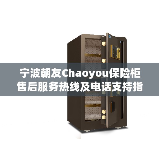 宁波朝友Chaoyou保险柜售后服务热线及电话支持指南