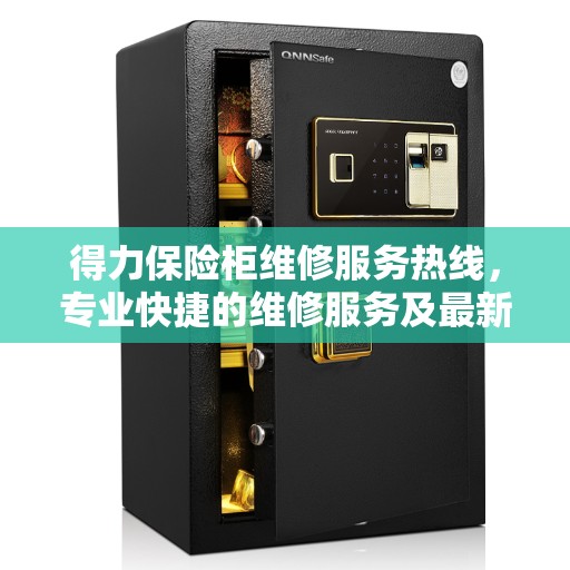 得力保险柜维修服务热线，专业快捷的维修服务及最新权威推荐指南