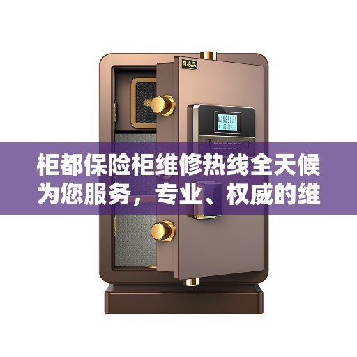 柜都保险柜维修热线全天候为您服务，专业、权威的维修信息