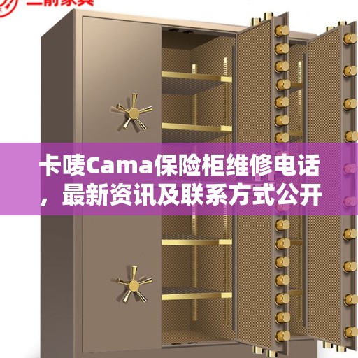 卡唛Cama保险柜维修电话，最新资讯及联系方式公开