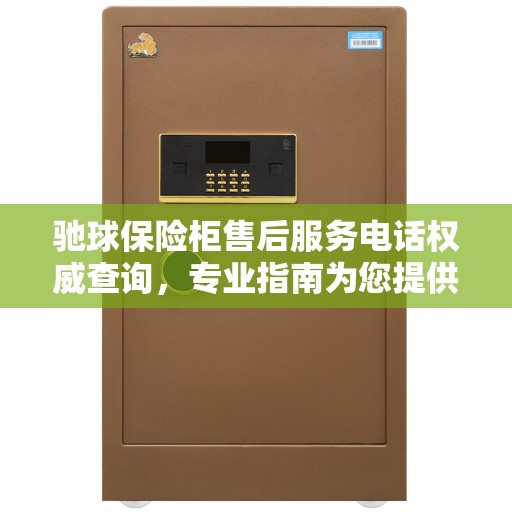 驰球保险柜售后服务电话权威查询，专业指南为您提供解决方案