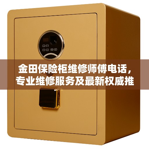 金田保险柜维修师傅电话，专业维修服务及最新权威推荐热线