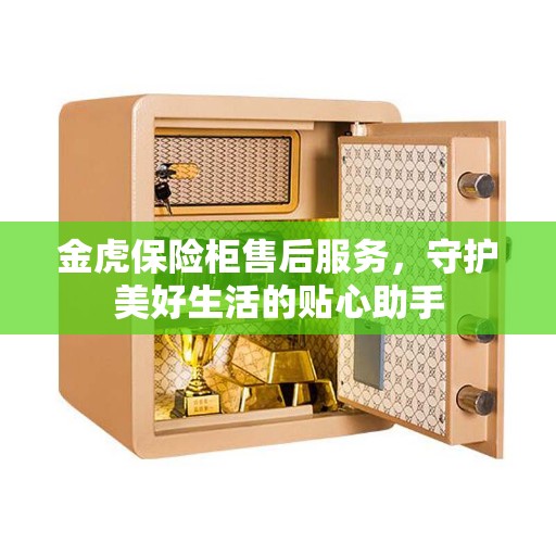 金虎保险柜售后服务，守护美好生活的贴心助手