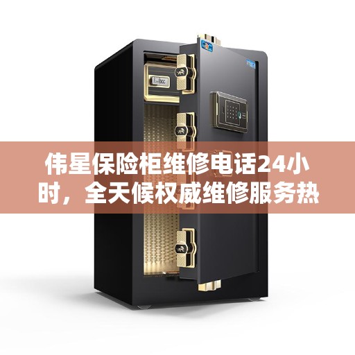 伟星保险柜维修电话24小时，全天候权威维修服务热线
