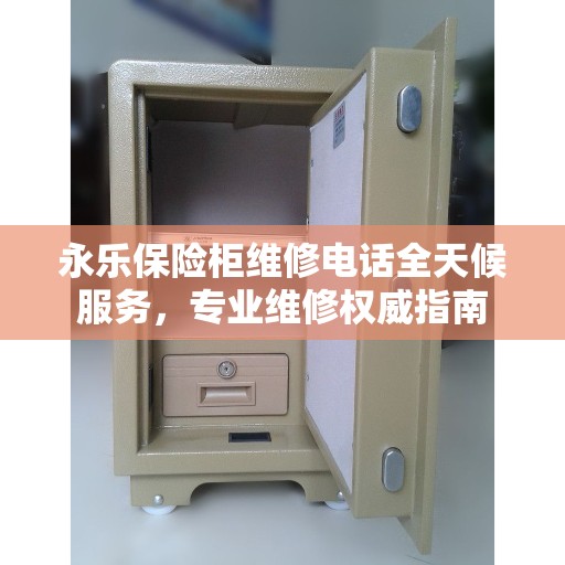 永乐保险柜维修电话全天候服务，专业维修权威指南