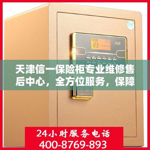 天津信一保险柜专业维修售后中心,全方位服务,保障您的安全之选 天津信一保险柜专业维修售后中心,全方位服务,保障您的安全之选