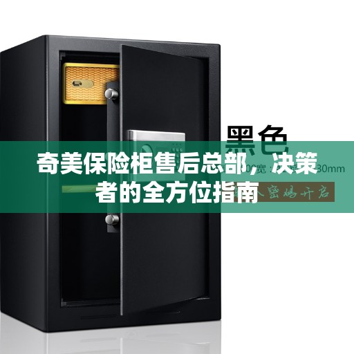 奇美保险柜售后总部，决策者的全方位指南