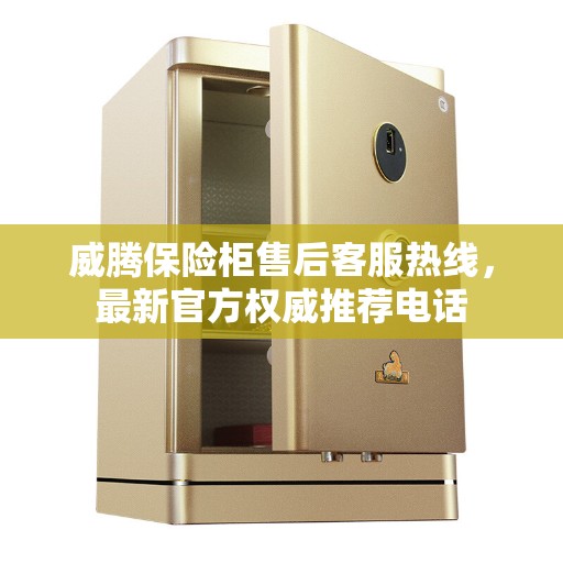 威腾保险柜售后客服热线，最新官方权威推荐电话