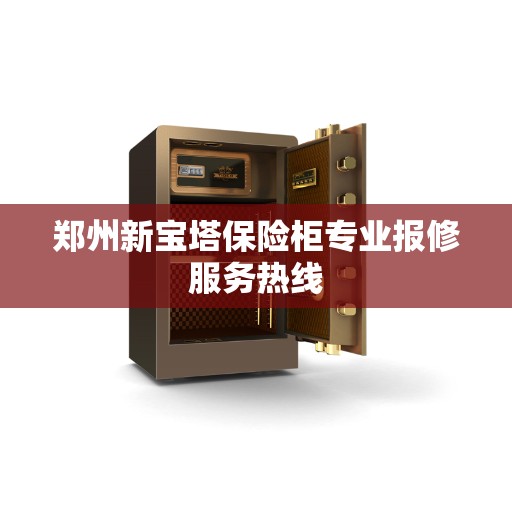 郑州新宝塔保险柜专业报修服务热线