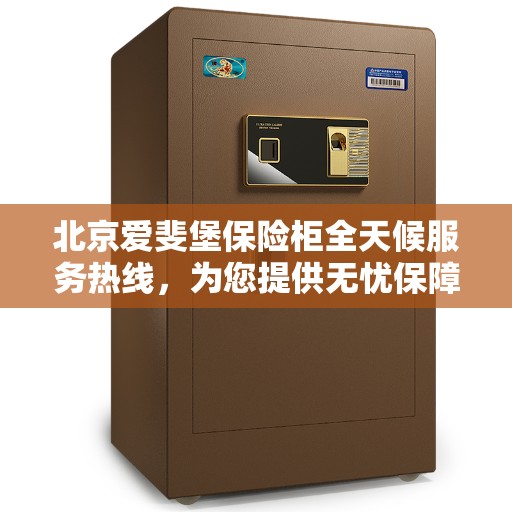 北京爱斐堡保险柜全天候服务热线，为您提供无忧保障！