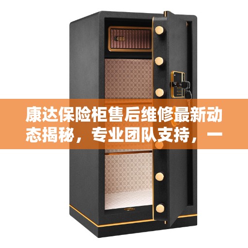 康达保险柜售后维修最新动态揭秘，专业团队支持，一站式服务热线公布