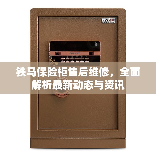 铁马保险柜售后维修，全面解析最新动态与资讯