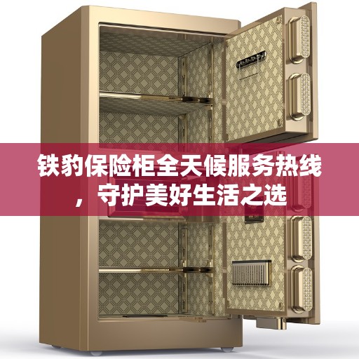 铁豹保险柜全天候服务热线，守护美好生活之选