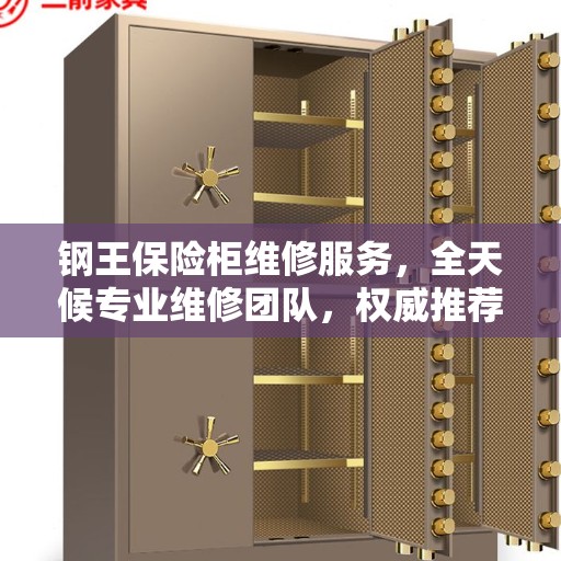 钢王保险柜维修服务，全天候专业维修团队，权威推荐热线！