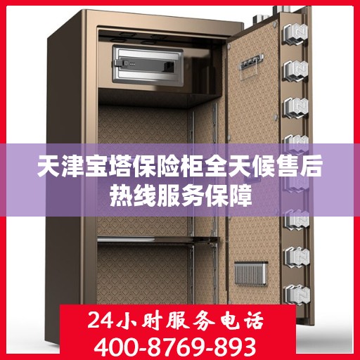 天津宝塔保险柜全天候售后热线服务保障