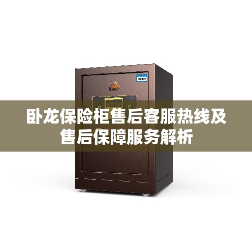 卧龙保险柜售后客服热线及售后保障服务解析