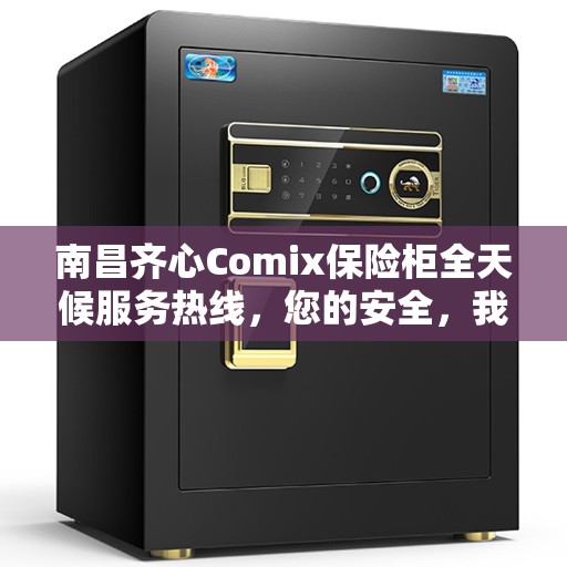 南昌齐心Comix保险柜全天候服务热线，您的安全，我们随时守护