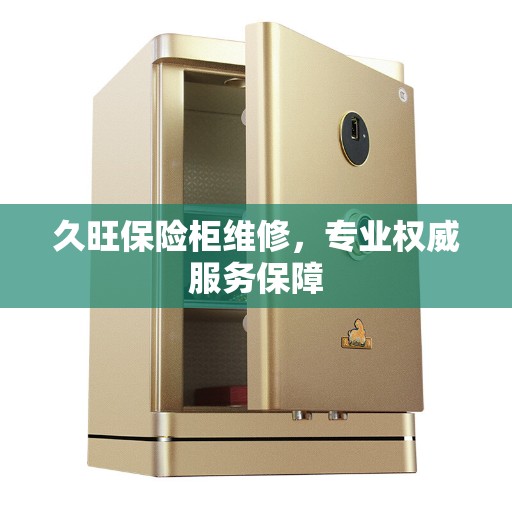 久旺保险柜维修，专业权威服务保障