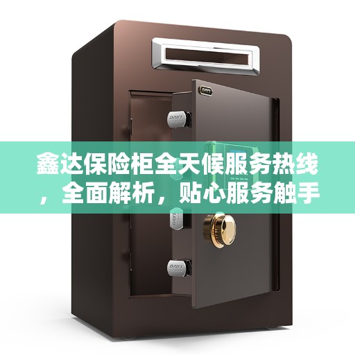 鑫达保险柜全天候服务热线，全面解析，贴心服务触手可及