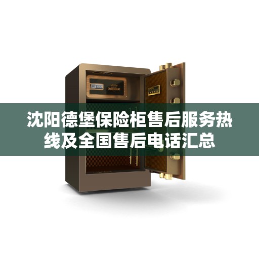 沈阳德堡保险柜售后服务热线及全国售后电话汇总