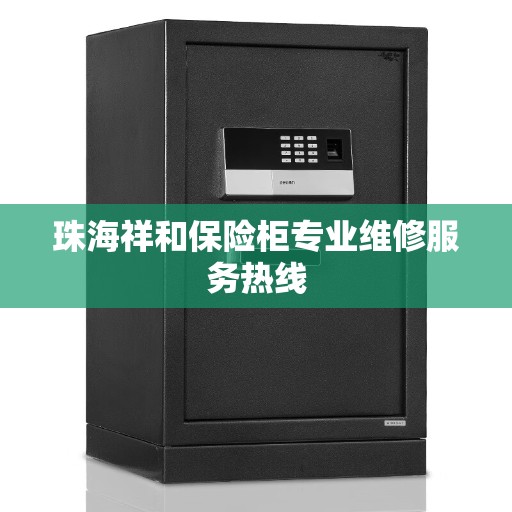 珠海祥和保险柜专业维修服务热线