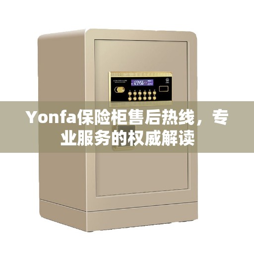 Yonfa保险柜售后热线，专业服务的权威解读