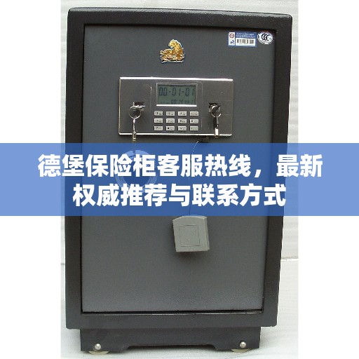 德堡保险柜客服热线，最新权威推荐与联系方式