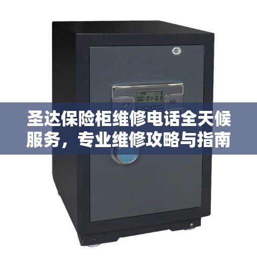 圣达保险柜维修电话全天候服务，专业维修攻略与指南