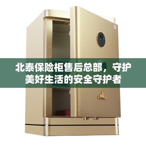 北泰保险柜售后总部，守护美好生活的安全守护者
